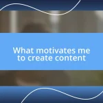 What motivates me to create content