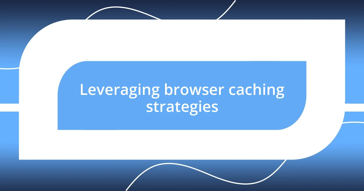 Leveraging browser caching strategies