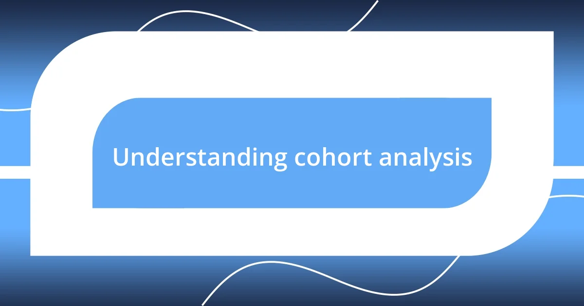 Understanding cohort analysis