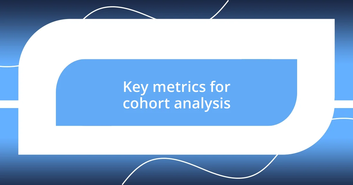 Key metrics for cohort analysis